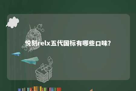 悦刻relx五代国标有哪些口味	？ 